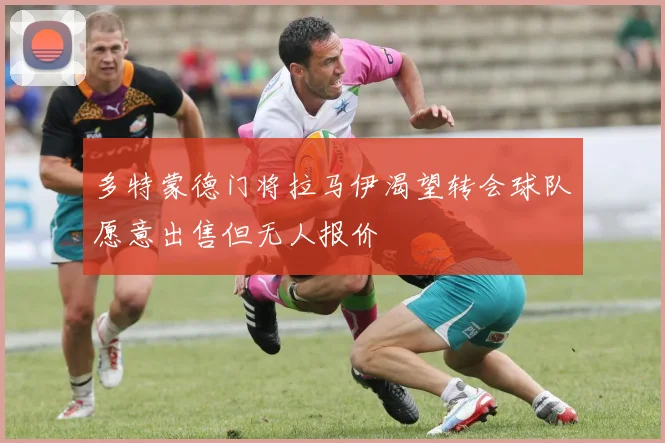 多特蒙德门将拉马伊渴望转会球队愿意出售但无人报价