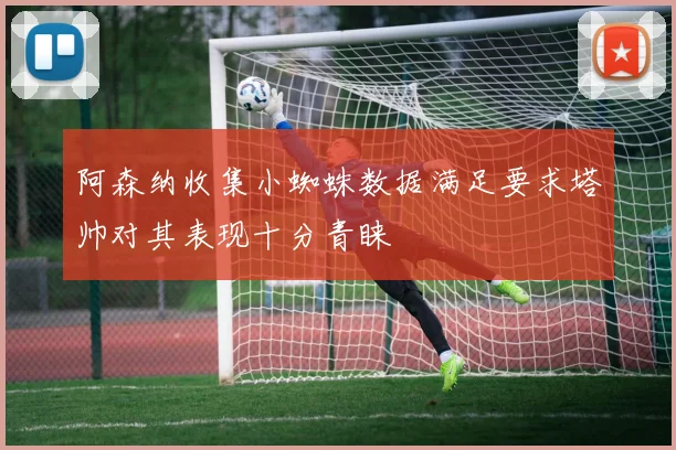 阿森纳收集小蜘蛛数据满足要求塔帅对其表现十分青睐
