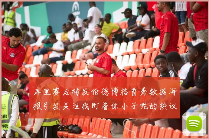库里赛后转发伦德博格首秀数据海报引发关注我盯着你小子呢的热议