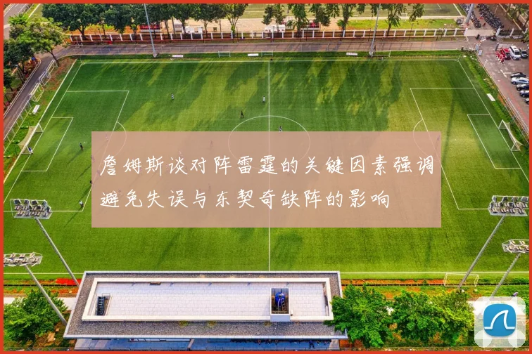 詹姆斯谈对阵雷霆的关键因素强调避免失误与东契奇缺阵的影响